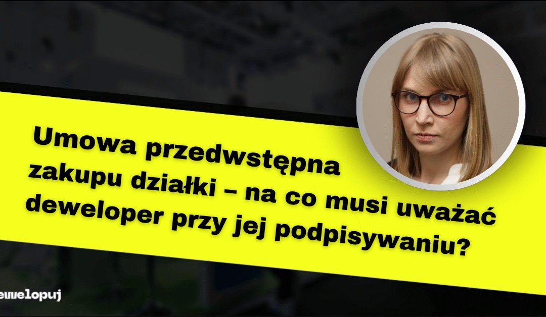 Umowa przedwstępna zakupu działki – na co musi uważać deweloper przy jej podpisywaniu?