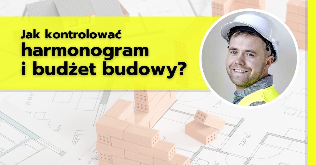 Jak kontrolować harmonogram i budżet budowy?