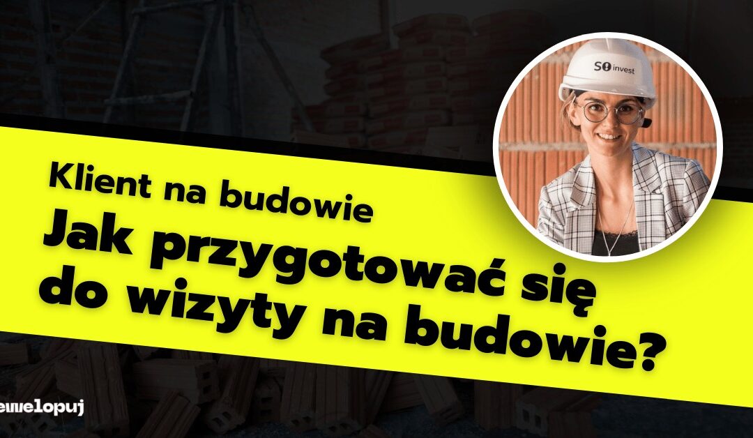 Klient na budowie. Jak przygotować się do wizyty na budowie?