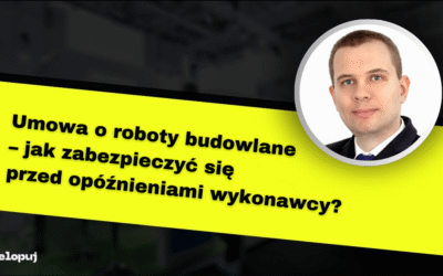 Umowa o roboty budowlane – jak zabezpieczyć się przed opóźnieniami wykonawcy?