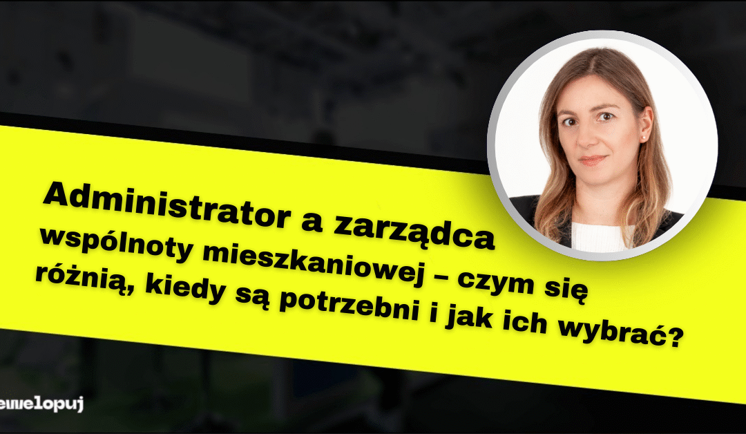 Administrator a zarządca wspólnoty mieszkaniowej – czym się różnią, kiedy są potrzebni i jak ich wybrać?