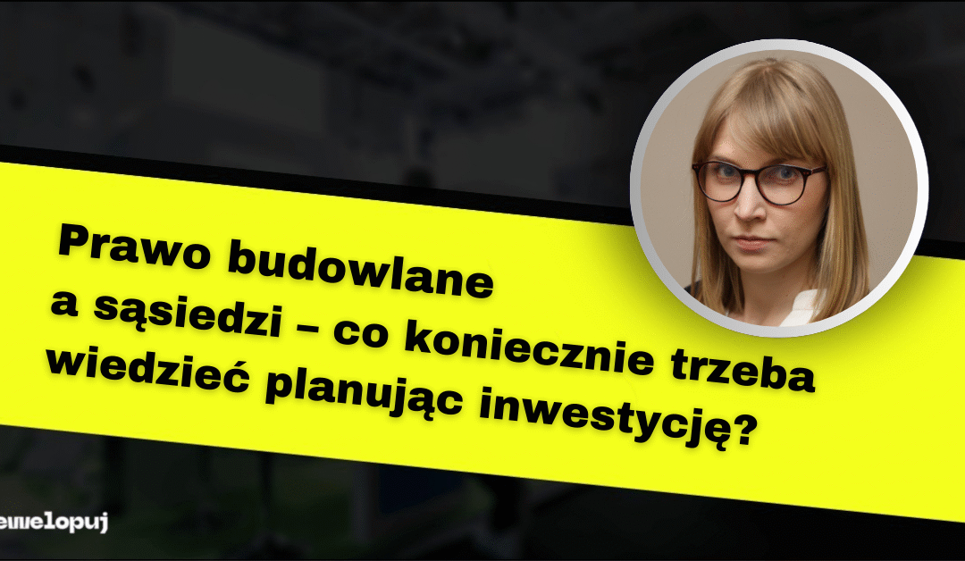 Prawo budowlane a sąsiedzi – co koniecznie trzeba wiedzieć planując inwestycję?